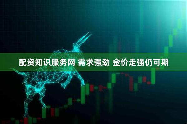 配资知识服务网 需求强劲 金价走强仍可期
