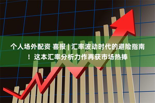 个人场外配资 喜报 | 汇率波动时代的避险指南！这本汇率分析力作再获市场热捧