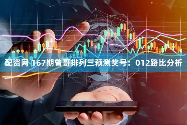 配资网 167期曾哥排列三预测奖号：012路比分析