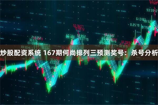 炒股配资系统 167期何尚排列三预测奖号：杀号分析