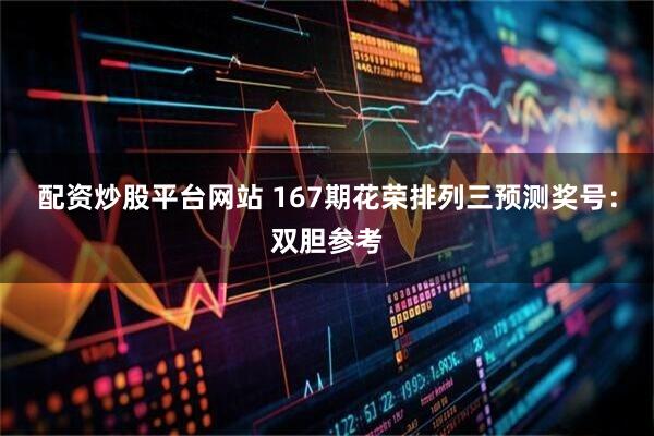 配资炒股平台网站 167期花荣排列三预测奖号：双胆参考