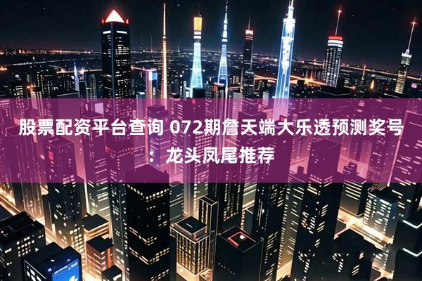 股票配资平台查询 072期詹天端大乐透预测奖号：龙头凤尾推荐