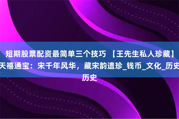 短期股票配资最简单三个技巧 【王先生私人珍藏】天禧通宝：宋千年风华，藏宋韵遗珍_钱币_文化_历史