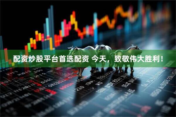 配资炒股平台首选配资 今天，致敬伟大胜利！