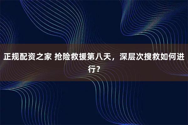 正规配资之家 抢险救援第八天，深层次搜救如何进行？